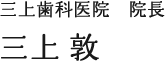 三上歯科医院 院長 三上 敦